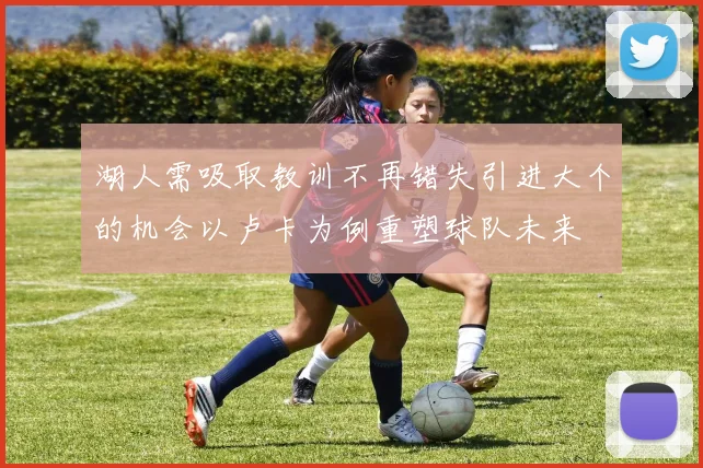 湖人需吸取教训不再错失引进大个的机会以卢卡为例重塑球队未来