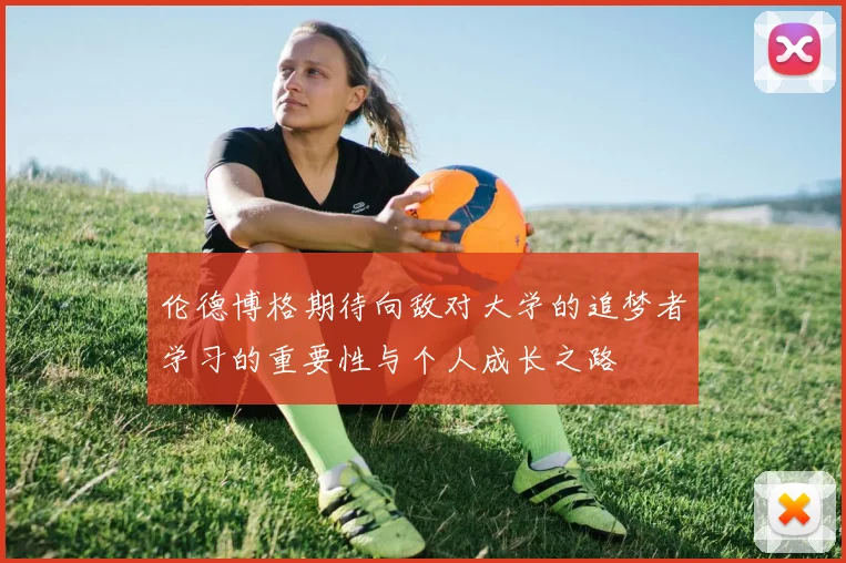伦德博格期待向敌对大学的追梦者学习的重要性与个人成长之路