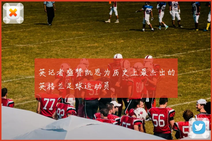 英记者盛赞凯恩为历史上最杰出的英格兰足球运动员