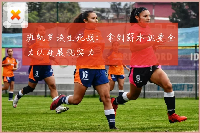 班凯罗谈生死战：拿到薪水就要全力以赴展现实力