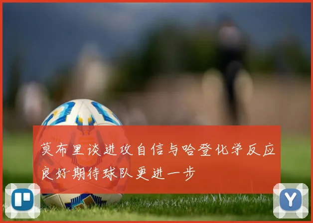 莫布里谈进攻自信与哈登化学反应良好期待球队更进一步