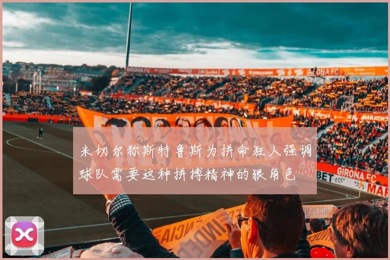 米切尔称斯特鲁斯为拼命狂人强调球队需要这种拼搏精神的狠角色