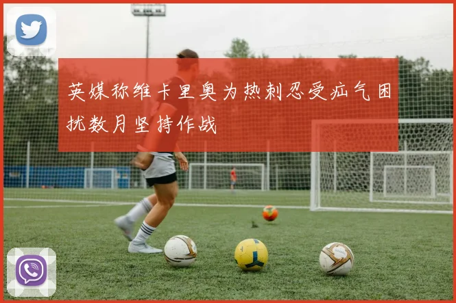 英媒称维卡里奥为热刺忍受疝气困扰数月坚持作战