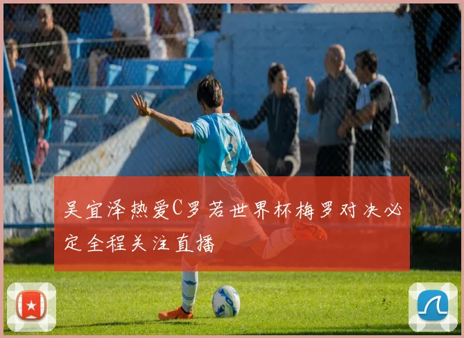 吴宜泽热爱C罗若世界杯梅罗对决必定全程关注直播