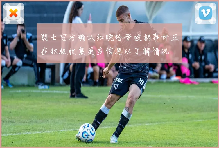 骑士官方确认知晓哈登被捕事件正在积极收集更多信息以了解情况