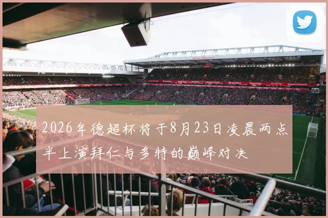 2026年德超杯将于8月23日凌晨两点半上演拜仁与多特的巅峰对决