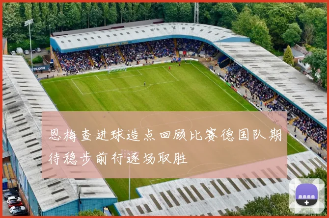 恩梅查进球造点回顾比赛德国队期待稳步前行逐场取胜
