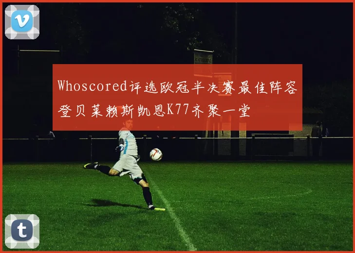 Whoscored评选欧冠半决赛最佳阵容登贝莱赖斯凯恩K77齐聚一堂